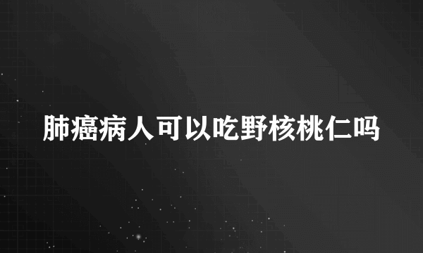 肺癌病人可以吃野核桃仁吗