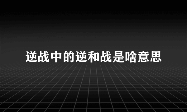 逆战中的逆和战是啥意思