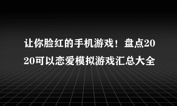 让你脸红的手机游戏！盘点2020可以恋爱模拟游戏汇总大全