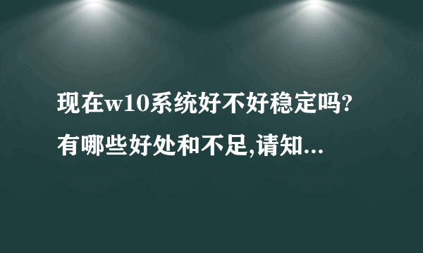 现在w10系统好不好稳定吗?有哪些好处和不足,请知道的朋友谈一下