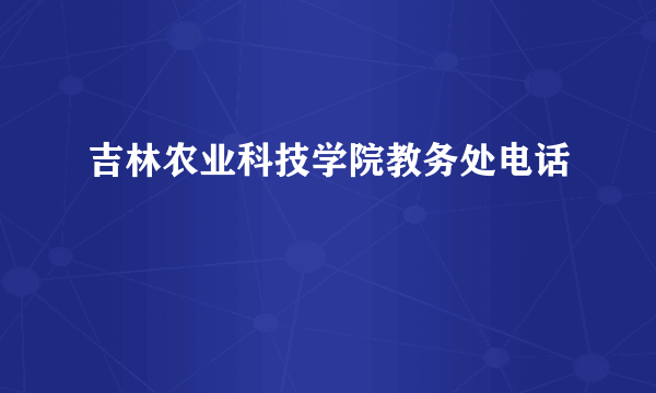 吉林农业科技学院教务处电话