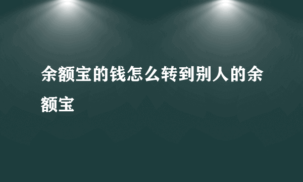 余额宝的钱怎么转到别人的余额宝