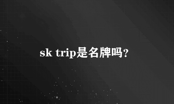 sk trip是名牌吗？