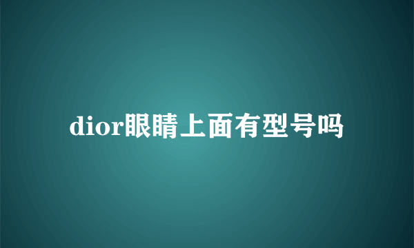 dior眼睛上面有型号吗