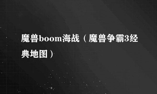 魔兽boom海战（魔兽争霸3经典地图）