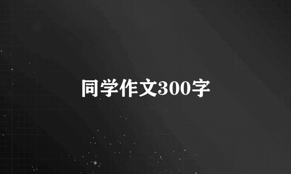 同学作文300字