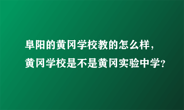 阜阳的黄冈学校教的怎么样，黄冈学校是不是黄冈实验中学？