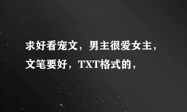 求好看宠文，男主很爱女主，文笔要好，TXT格式的，