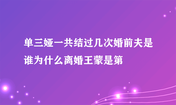 单三娅一共结过几次婚前夫是谁为什么离婚王蒙是第