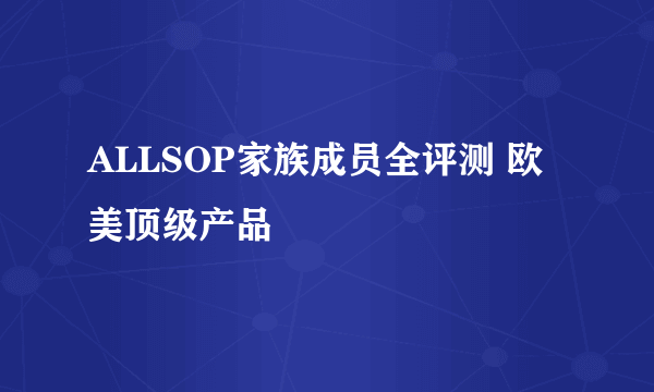 ALLSOP家族成员全评测 欧美顶级产品