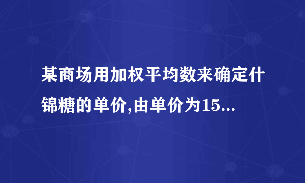 某商场用加权平均数来确定什锦糖的单价,由单价为15元/千克的甲种糖果10千克,单价为12元/千克的乙种糖果20千克,单价为10元/千克的丙种糖果30千克混合成的什锦糖果的单价应定为(    )A．11元/千克B．11.5元/千克C．12元/千克D．12.5元/千克