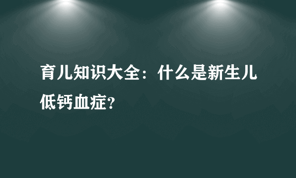 育儿知识大全：什么是新生儿低钙血症？