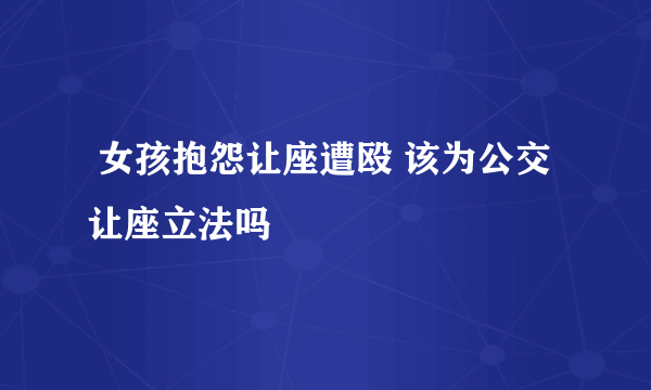  女孩抱怨让座遭殴 该为公交让座立法吗 