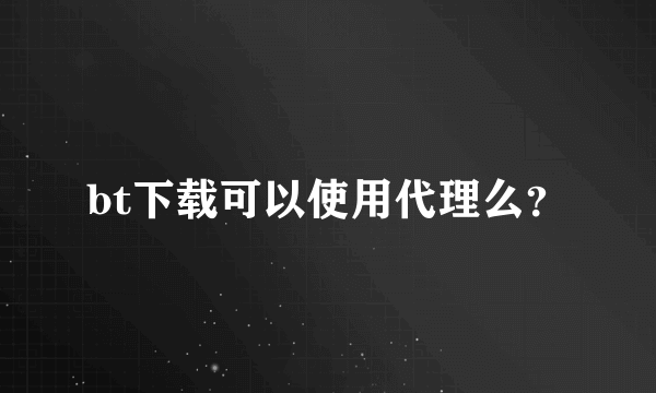 bt下载可以使用代理么？