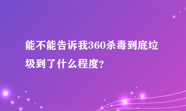 能不能告诉我360杀毒到底垃圾到了什么程度？