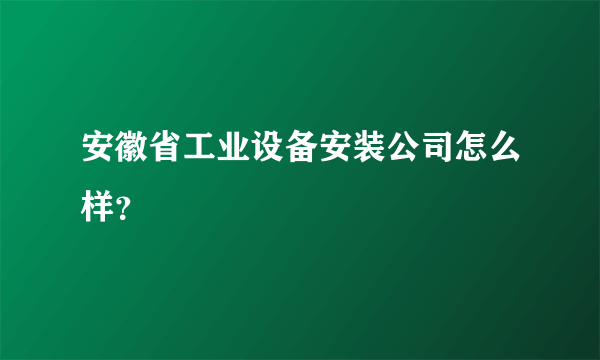 安徽省工业设备安装公司怎么样？