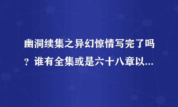 幽洞续集之异幻惊情写完了吗？谁有全集或是六十八章以后的请发一下，小弟感激不尽！