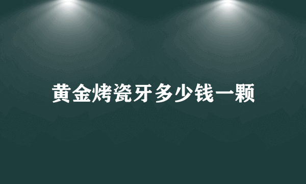 黄金烤瓷牙多少钱一颗