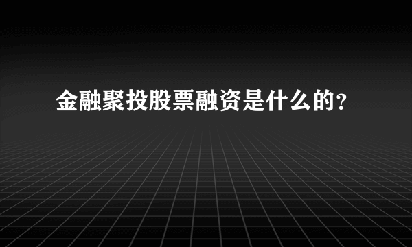 金融聚投股票融资是什么的？