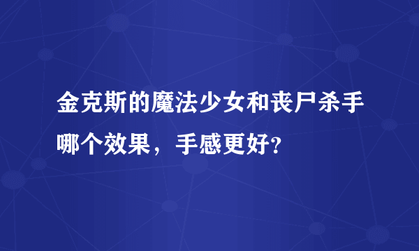 金克斯的魔法少女和丧尸杀手哪个效果，手感更好？