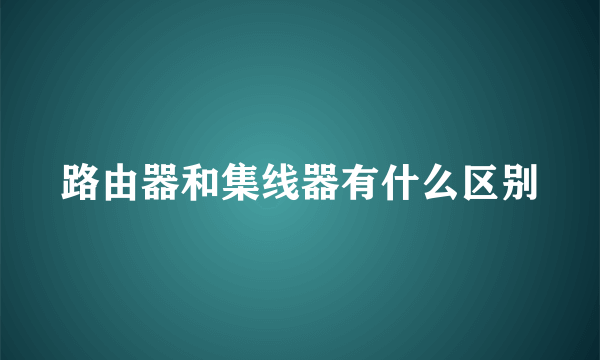 路由器和集线器有什么区别