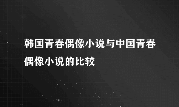 韩国青春偶像小说与中国青春偶像小说的比较