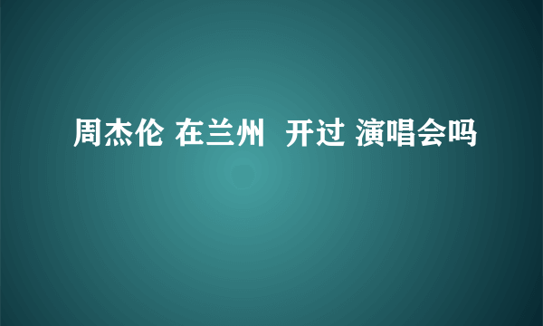 周杰伦 在兰州  开过 演唱会吗