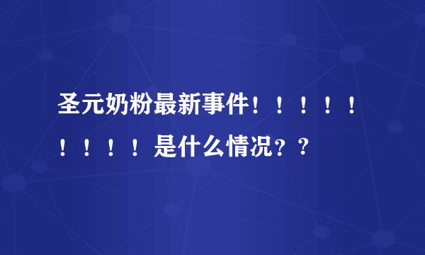 圣元奶粉最新事件！！！！！！！！！是什么情况？?