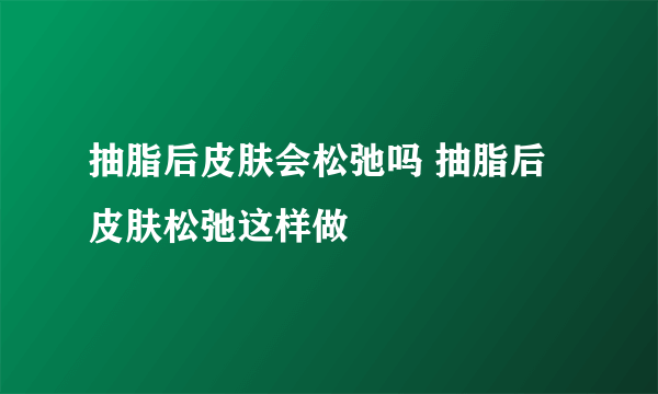 抽脂后皮肤会松弛吗 抽脂后皮肤松弛这样做