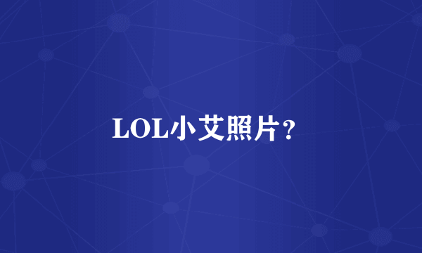 LOL小艾照片？