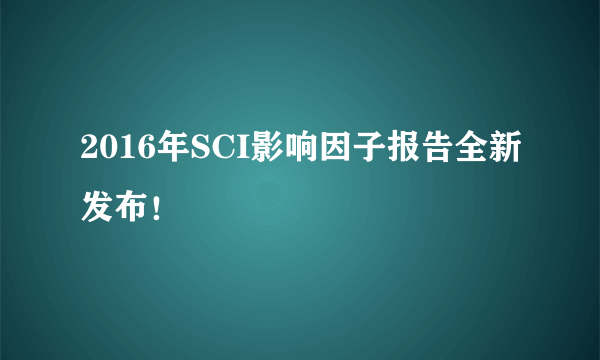 2016年SCI影响因子报告全新发布！