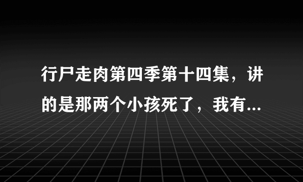 行尸走肉第四季第十四集，讲的是那两个小孩死了，我有些没看懂，那两个小孩的错误认知是什么?大那个为什？