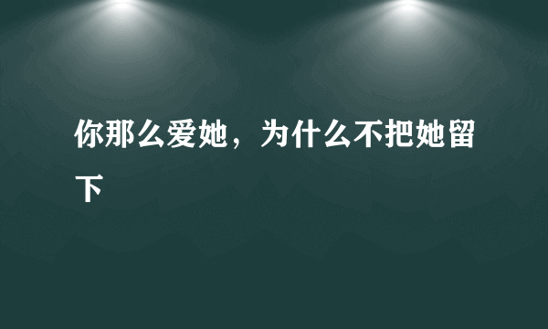 你那么爱她，为什么不把她留下