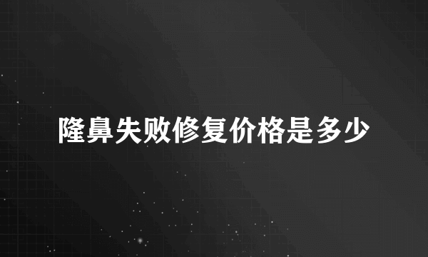 隆鼻失败修复价格是多少