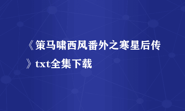 《策马啸西风番外之寒星后传》txt全集下载