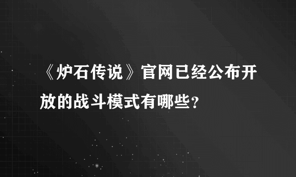 《炉石传说》官网已经公布开放的战斗模式有哪些？