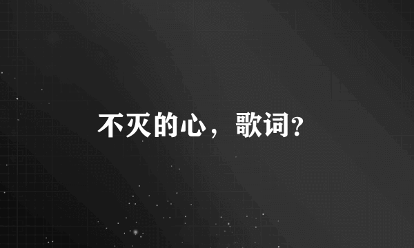 不灭的心，歌词？