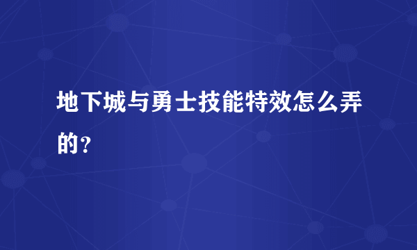 地下城与勇士技能特效怎么弄的？