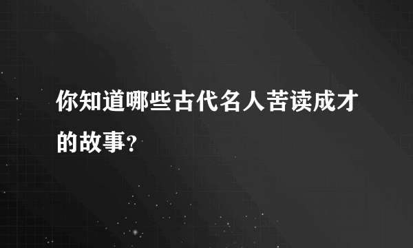 你知道哪些古代名人苦读成才的故事？