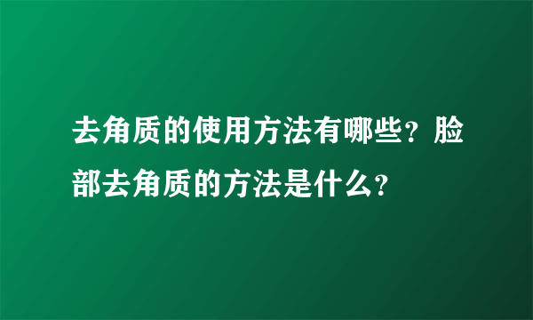 去角质的使用方法有哪些？脸部去角质的方法是什么？