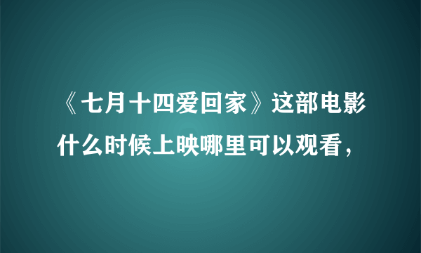 《七月十四爱回家》这部电影什么时候上映哪里可以观看，