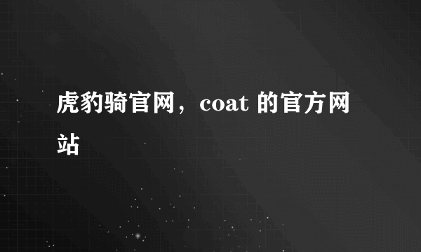 虎豹骑官网，coat 的官方网站