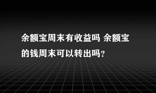 余额宝周末有收益吗 余额宝的钱周末可以转出吗？