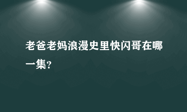 老爸老妈浪漫史里快闪哥在哪一集？