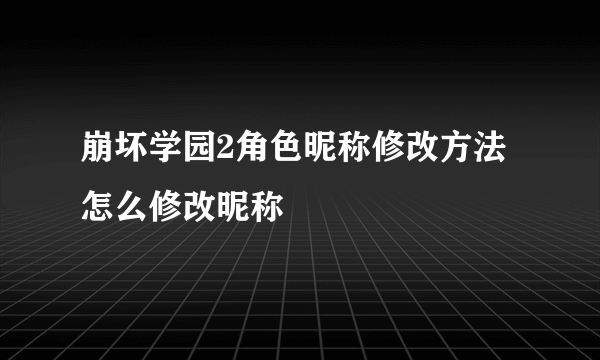 崩坏学园2角色昵称修改方法怎么修改昵称