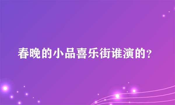 春晚的小品喜乐街谁演的？