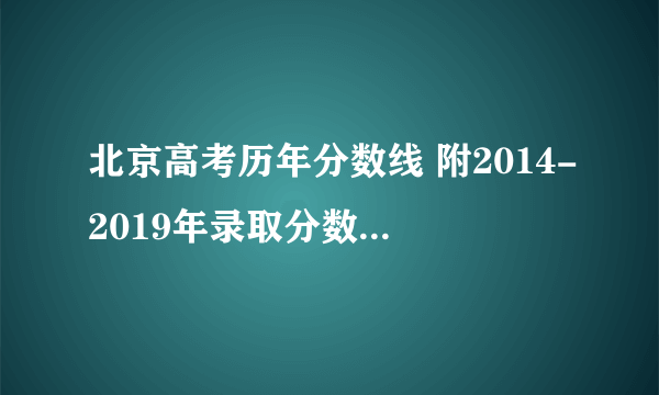 北京高考历年分数线 附2014-2019年录取分数线统计表