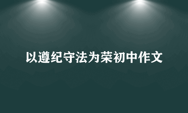 以遵纪守法为荣初中作文