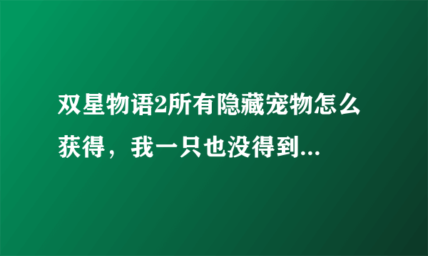 双星物语2所有隐藏宠物怎么获得，我一只也没得到...