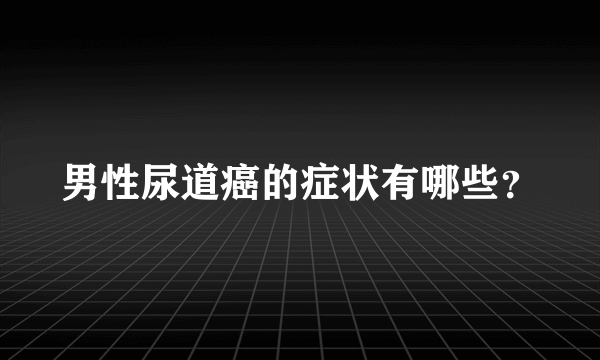 男性尿道癌的症状有哪些？